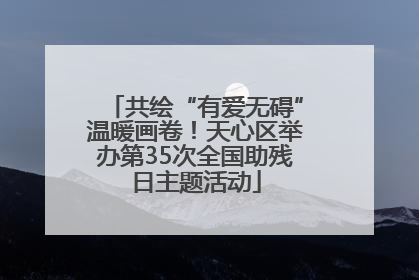 共绘“有爱无碍”温暖画卷！天心区举办第35次全国助残日主题活动