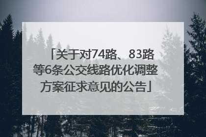 关于对74路、83路等6条公交线路优化调整方案征求意见的公告