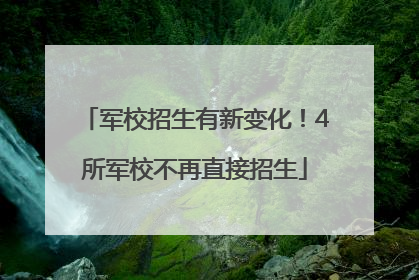 军校招生有新变化！4所军校不再直接招生