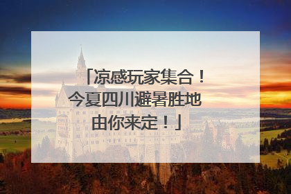凉感玩家集合！今夏四川避暑胜地由你来定！