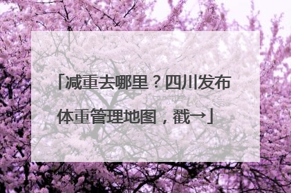 减重去哪里？四川发布体重管理地图，戳→