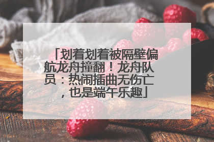 划着划着被隔壁偏航龙舟撞翻！龙舟队员：热闹插曲无伤亡，也是端午乐趣
