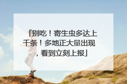 别吃！寄生虫多达上千条！多地正大量出现，看到立刻上报