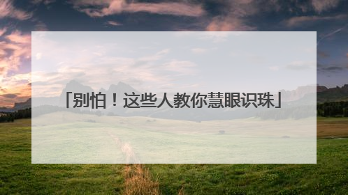 别怕！这些人教你慧眼识珠