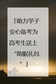 助力学子安心备考为高考生送上“助眠礼包”