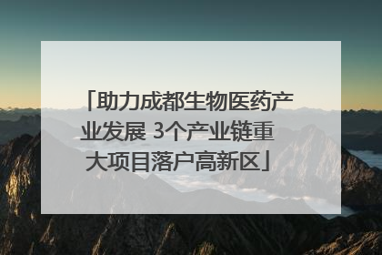 助力成都生物医药产业发展 3个产业链重大项目落户高新区