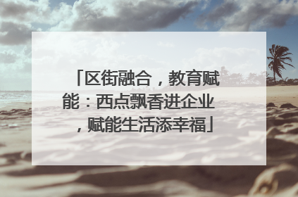区街融合，教育赋能：西点飘香进企业，赋能生活添幸福