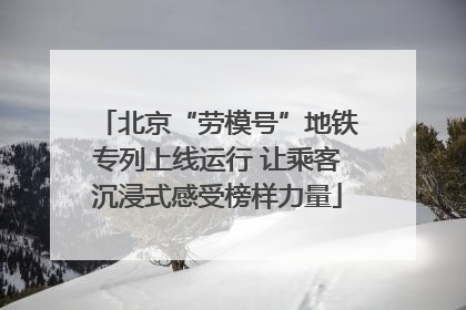 北京“劳模号”地铁专列上线运行 让乘客沉浸式感受榜样力量