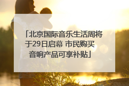 北京国际音乐生活周将于29日启幕 市民购买音响产品可享补贴