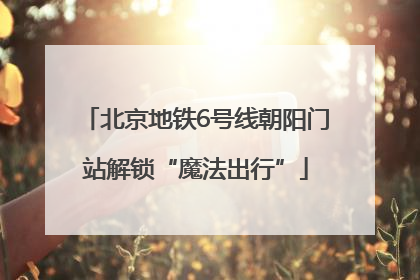 北京地铁6号线朝阳门站解锁“魔法出行”