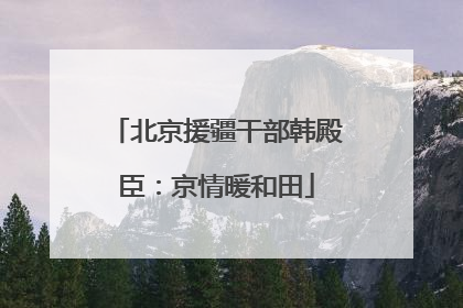 北京援疆干部韩殿臣：京情暖和田