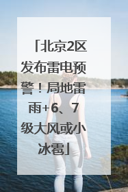 北京2区发布雷电预警！局地雷雨+6、7级大风或小冰雹