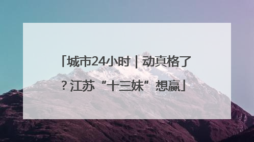 城市24小时｜动真格了？江苏“十三妹”想赢