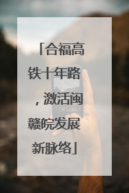 合福高铁十年路，激活闽赣皖发展新脉络
