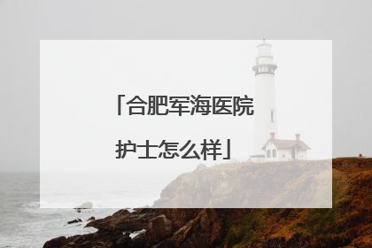 合肥军海医院护士怎么样