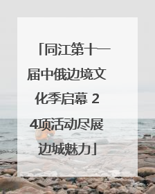 同江第十一届中俄边境文化季启幕 24项活动尽展边城魅力