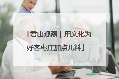 君山观潮｜用文化为好客枣庄加点儿料
