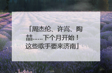 周杰伦、许嵩、陶喆……下个月开始！这些歌手要来济南