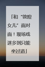 和“敦煌女儿”面对面！现场戏迷多到只能坐过道
