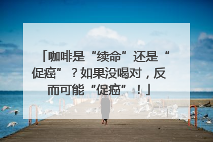 咖啡是“续命”还是“促癌”？如果没喝对，反而可能“促癌”！