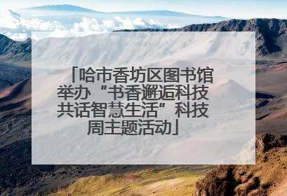 哈市香坊区图书馆举办“书香邂逅科技共话智慧生活”科技周主题活动