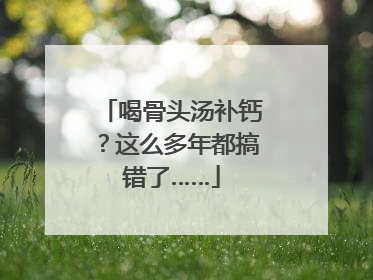 喝骨头汤补钙？这么多年都搞错了……