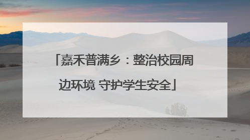 嘉禾普满乡：整治校园周边环境 守护学生安全