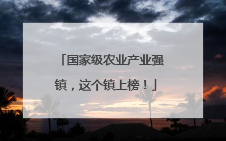 国家级农业产业强镇，这个镇上榜！