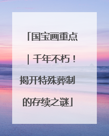 国宝画重点｜千年不朽！揭开特殊葬制的存续之谜