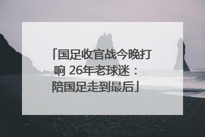 国足收官战今晚打响 26年老球迷：陪国足走到最后