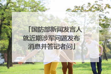 国防部新闻发言人就近期涉军问题发布消息并答记者问