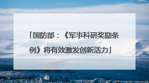 国防部：《军事科研奖励条例》将有效激发创新活力