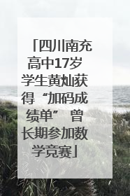 四川南充高中17岁学生黄灿获得“加码成绩单” 曾长期参加数学竞赛