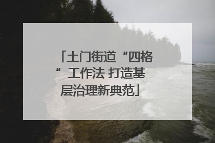 土门街道“四格”工作法 打造基层治理新典范