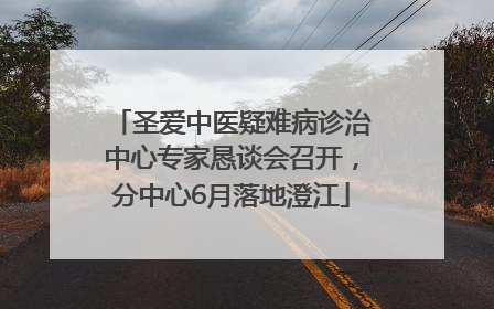 圣爱中医疑难病诊治中心专家恳谈会召开，分中心6月落地澄江