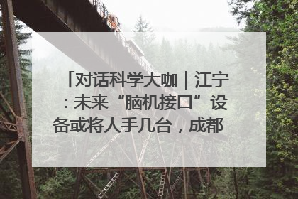 对话科学大咖｜江宁：未来“脑机接口”设备或将人手几台，成都有明确的技术优势