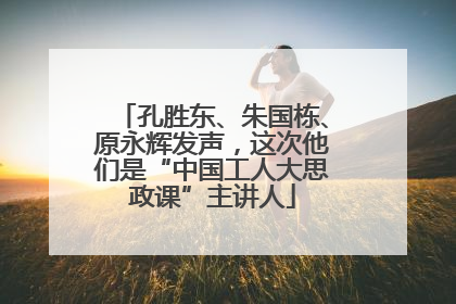 孔胜东、朱国栋、原永辉发声，这次他们是“中国工人大思政课”主讲人