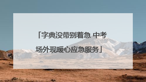 字典没带别着急 中考场外现暖心应急服务