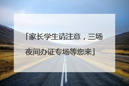家长学生请注意，三场夜间办证专场等您来