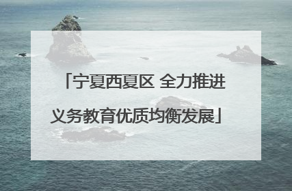 宁夏西夏区 全力推进义务教育优质均衡发展