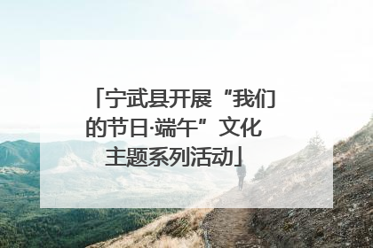 宁武县开展“我们的节日·端午”文化主题系列活动
