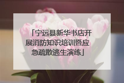 宁远县新华书店开展消防知识培训暨应急疏散逃生演练