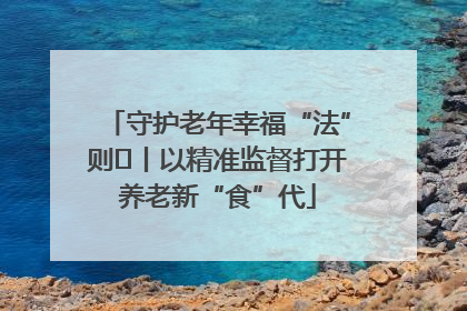 守护老年幸福“法”则⑮丨以精准监督打开养老新“食”代