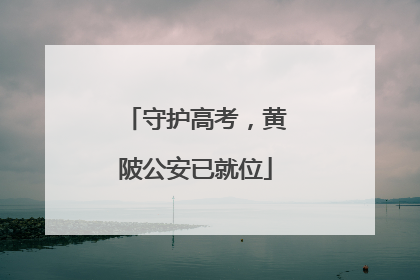 守护高考，黄陂公安已就位