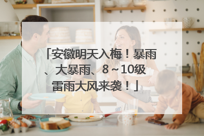 安徽明天入梅！暴雨、大暴雨、8～10级雷雨大风来袭！