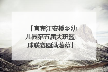 宜宾江安橙乡幼儿园第五届大班篮球联赛圆满落幕