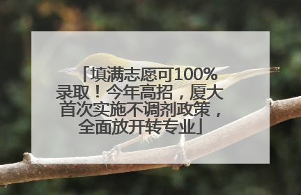 填满志愿可100%录取！今年高招，厦大首次实施不调剂政策，全面放开转专业