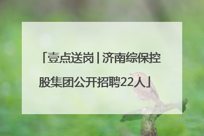 壹点送岗│济南综保控股集团公开招聘22人