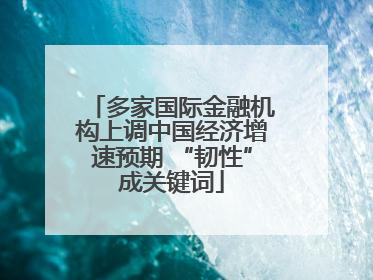 多家国际金融机构上调中国经济增速预期 “韧性”成关键词