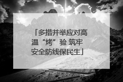 多措并举应对高温“烤”验 筑牢安全防线保民生